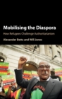 Mobilising the Diaspora : How Refugees Challenge Authoritarianism - Book