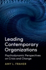 Leading Contemporary Organizations : Psychodynamic Perspectives on Crisis and Change - Book