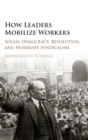 How Leaders Mobilize Workers : Social Democracy, Revolution, and Moderate Syndicalism - Book