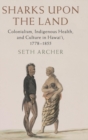 Sharks upon the Land : Colonialism, Indigenous Health, and Culture in Hawai'i, 1778-1855 - Book