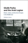 Glubb Pasha and the Arab Legion : Britain, Jordan and the End of Empire in the Middle East - Book