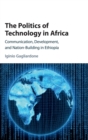 The Politics of Technology in Africa : Communication, Development, and Nation-Building in Ethiopia - Book