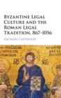 Byzantine Legal Culture and the Roman Legal Tradition, 867-1056 - Book