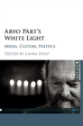 Arvo Part's White Light : Media, Culture, Politics - Book