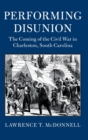 Performing Disunion : The Coming of the Civil War in Charleston, South Carolina - Book