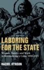 Laboring for the State : Women, Family, and Work in Revolutionary Cuba, 1959-1971 - Book