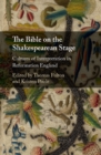 The Bible on the Shakespearean Stage : Cultures of Interpretation in Reformation England - Book