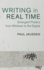 Writing in Real Time : Emergent Poetics from Whitman to the Digital - Book