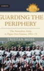 Guarding the Periphery : The Australian Army in Papua New Guinea, 1951-75 - Book
