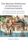 The Bronze Horseman of Justinian in Constantinople : The Cross-Cultural Biography of a Mediterranean Monument - Book