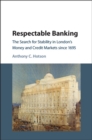 Respectable Banking : The Search for Stability in London's Money and Credit Markets since 1695 - Book