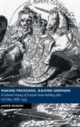 Making Prussians, Raising Germans : A Cultural History of Prussian State-Building after Civil War, 1866-1935 - Book