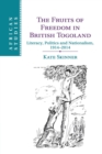 The Fruits of Freedom in British Togoland : Literacy, Politics and Nationalism, 1914-2014 - Book