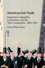 American Fair Trade : Proprietary Capitalism, Corporatism, and the 'New Competition,' 1890-1940 - Book