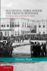 Occupying Syria under the French Mandate : Insurgency, Space and State Formation - Book