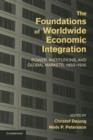 The Foundations of Worldwide Economic Integration : Power, Institutions, and Global Markets, 1850-1930 - Book