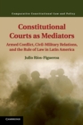 Constitutional Courts as Mediators : Armed Conflict, Civil-Military Relations, and the Rule of Law in Latin America - Book