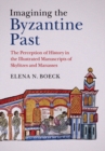 Imagining the Byzantine Past : The Perception of History in the Illustrated Manuscripts of Skylitzes and Manasses - Book