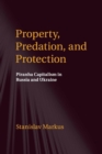 Property, Predation, and Protection : Piranha Capitalism in Russia and Ukraine - Book