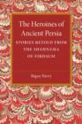 The Heroines of Ancient Persia : Stories Retold from the Shahnama of Firdausi - Book