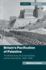 Britain's Pacification of Palestine : The British Army, the Colonial State, and the Arab Revolt, 1936-1939 - Book