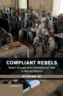 Compliant Rebels : Rebel Groups and International Law in World Politics - Book