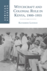 Witchcraft and Colonial Rule in Kenya, 1900-1955 - Book