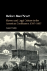 Before Dred Scott : Slavery and Legal Culture in the American Confluence, 1787-1857 - Book