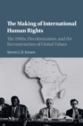 The Making of International Human Rights : The 1960s, Decolonization, and the Reconstruction of Global Values - Book