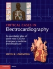 Critical Cases in Electrocardiography : An Annotated Atlas of Don't-Miss ECGs for Emergency Medicine and Critical Care - Book