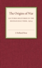 The Origins of the War : Lectures Delivered in the Michaelmas Term, 1914 - Book