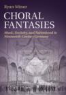 Choral Fantasies : Music, Festivity, and Nationhood in Nineteenth-Century Germany - Book