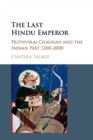 The Last Hindu Emperor : Prithviraj Chauhan and the Indian Past, 1200-2000 - Book