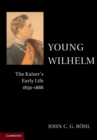 Young Wilhelm : The Kaiser's Early Life, 1859–1888 - Book