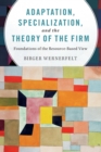 Adaptation, Specialization, and the Theory of the Firm : Foundations of the Resource-Based View - Book