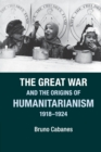 The Great War and the Origins of Humanitarianism, 1918-1924 - Book