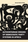 Authoritarian Origins of Democratic Party Systems in Africa - Book