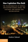 How Capitalism Was Built : The Transformation of Central and Eastern Europe, Russia, the Caucasus, and Central Asia - Book