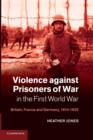 Violence against Prisoners of War in the First World War : Britain, France and Germany, 1914-1920 - Book