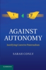 Against Autonomy : Justifying Coercive Paternalism - Book