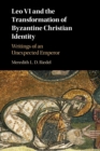 Leo VI and the Transformation of Byzantine Christian Identity : Writings of an Unexpected Emperor - Book