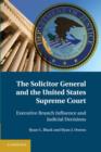 The Solicitor General and the United States Supreme Court : Executive Branch Influence and Judicial Decisions - Book