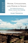 Water, Civilisation and Power in Sudan : The Political Economy of Military-Islamist State Building - Book