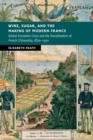 Wine, Sugar, and the Making of Modern France : Global Economic Crisis and the Racialization of French Citizenship, 1870-1910 - Book