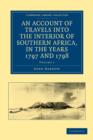 An Account of Travels into the Interior of Southern Africa, in the years 1797 and 1798 : Including Cursory Observations on the Geology and Geography of the Southern Part of that Continent - Book