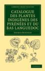 Catalogue des plantes indigenes des Pyrenees et du Bas Languedoc : Avec des notes et observations sur les especes nouvelles ou peu connues - Book