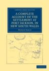 A Complete Account of the Settlement at Port Jackson, in New South Wales : Including an Accurate Description of the Situation of the Colony, of the Natives, and of its Natural Productions - Book