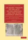 An Arabic Version of the Acts of the Apostles and the Seven Catholic Epistles : From an Eighth or Ninth Century MS. in the Convent of St. Catharine on Mount Sinai - Book