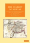 The History of Bengal : From the First Mohammedan Invasion until the Virtual Conquest of that Country by the English AD 1757 - Book