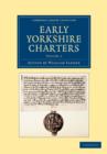 Early Yorkshire Charters: Volume 1 : Being a Collection of Documents Anterior to the Thirteenth Century Made from the Public Records, Monastic Chartularies, Roger Dodsworth's Manuscripts and Other Ava - Book